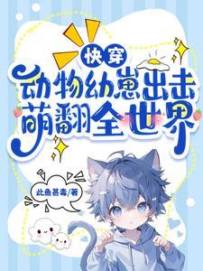 快穿:动物幼崽出击,萌翻全世界 快穿:动物幼崽出击,萌翻全世界