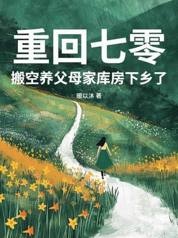 重回七零,搬空养父母家库房下乡了 重回七零,搬空养父母家库房下乡了