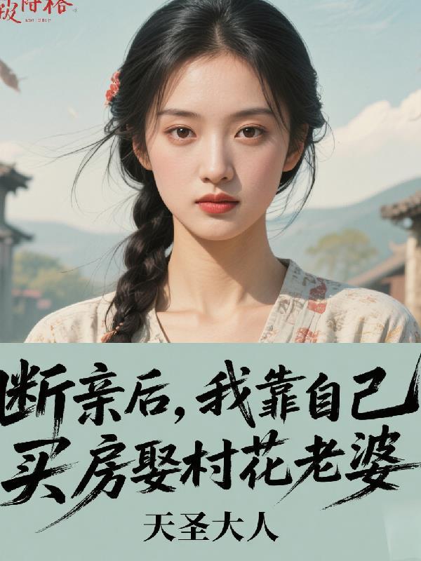 断亲后,我靠自己买房娶村花老婆 断亲后,我靠自己买房娶村花老婆