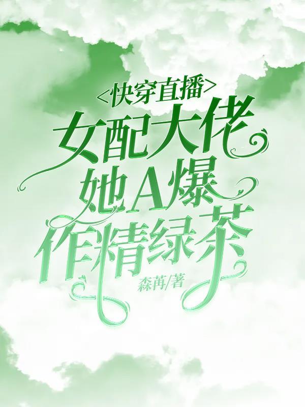 快穿直播:女配大佬她A爆作精绿茶 快穿直播:女配大佬她A爆作精绿茶